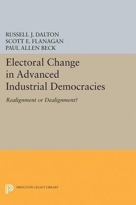 Electoral Change in Advanced Industrial Democracies: Realignment or Dealignment? by Russell J. Dalton, Scott E. Flanagan