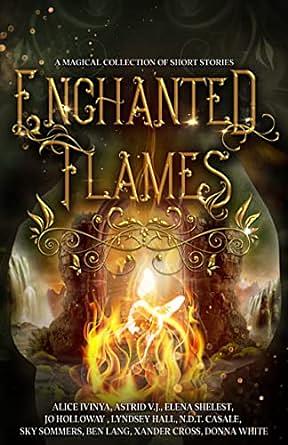Enchanted Flames: A Magical Collection of Short Stories by Jo Holloway, Astrid V.J., Alice Ivinya, Sky Sommers, N.D.T. Casale, Ben Lang, Elena Shelest, Lyndsey Hall, Xander Cross, Donna White