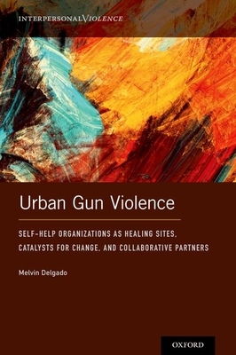 Urban Gun Violence: Self-Help Organizations as Healing Sites, Catalysts for Change, and Collaborative Partners by Melvin Delgado