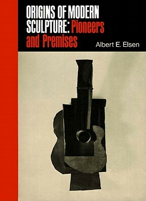 Origins of Modern Sculpture: Pioneers and Premises by Albert Edward Elsen