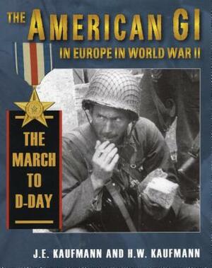 American GI in Europe in World War II: The March to D-Day by H. W. Kaufmann, J. E. Kaufmann