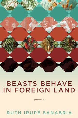 Beasts Behave in Foreign Land by Ruth Irupé Sanabria