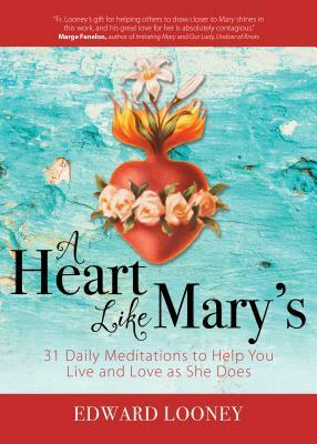 A Heart Like Mary's: 31 Daily Meditations to Help You Live and Love as She Does by Edward Looney
