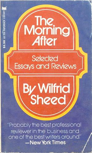 The Morning After: Essays and Reviews by Wilfrid Sheed