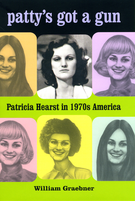 Patty's Got a Gun: Patricia Hearst in 1970s America by William Graebner