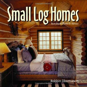 Small Log Homes: Storybook Plans and Advice by Robbin Obomsawin