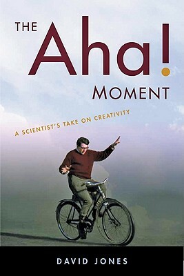 The Aha! Moment: A Scientist's Take on Creativity by David Jones