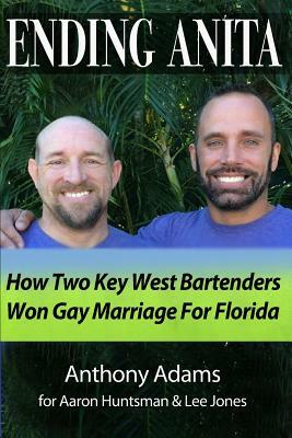 Ending Anita: How Two Key West Bartenders Won Gay Marriage For Florida by Anthony Adams