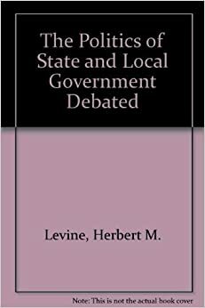 The Politics Of State And Local Government Debated: Readings In Accountability, Responsiveness, And Efficiency by Herbert M. Levine