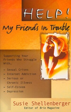 Help! My Friend's in Trouble!: Supporting Your Friends Who Struggle With...Family Problems, Sexual Crises, Food Addictions, Self-Esteem, Depression, Grief and Loss by Susie Shellenberger