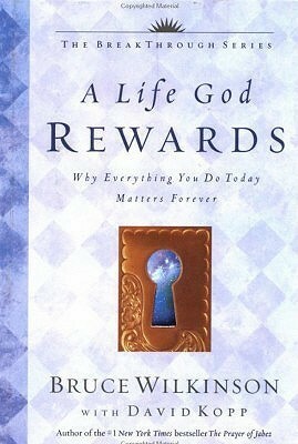 A Life God Rewards: Why Everything You Do Today Matters Forever by Bruce H. Wilkinson, David Kopp