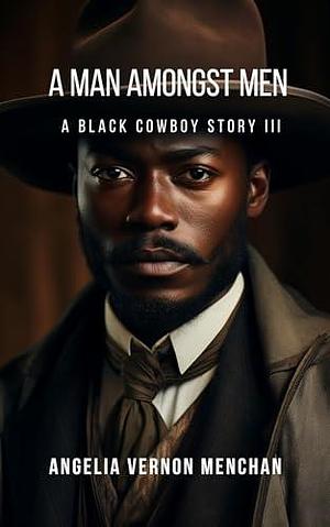 A Man Amongst Men : A Black Cowboy Story by Angelia Vernon Menchan, Angelia Vernon Menchan