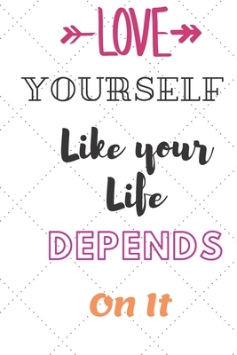 Love Yourself Like Your Life Depends On It: Love Yourself Like Your Life Depends On It best gift Birthday/ Valentine's Day, motivational quote for men by Nklove Publishing