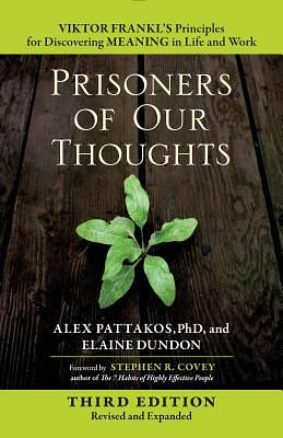 Prisoners of Our Thoughts: Viktor Frankl's Principles for Discovering Meaning in Life and Work by Elaine Dundon, Alex Pattakos