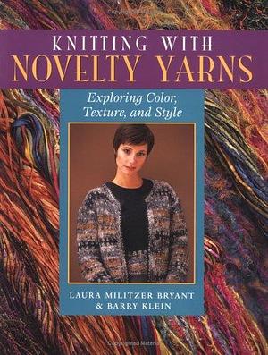 Knitting with Novelty Yarns: Exploring Color, Texture and Style by Laura Militzer Bryant, Barry Klein