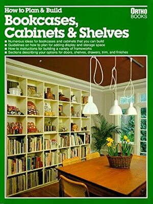 How to Plan & Build Bookcases, Cabinets & Shelves by Gene Takeshita, Karen Shakery, Peggy Lucke, Karin Shakery, Craig Bergquist, Sara Slavin, Kit Morris