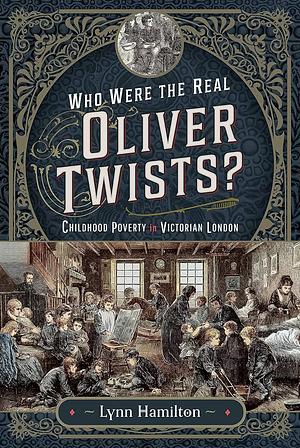 Who Were The Real Oliver Twists?: Childhood Poverty in Victorian London by Lynn Hamilton