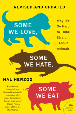 Some We Love, Some We Hate, Some We Eat: Why It's So Hard to Think Straight About Animals by Hal Herzog