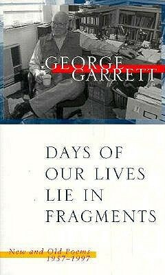 Days of Our Lives Lie in Fragments: New and Old Poems, 1957--1997 by George Garrett