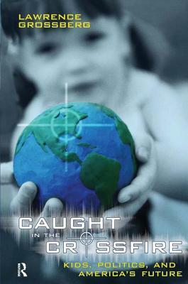 Caught in the Crossfire: Kids, Politics, and America's Future by Lawrence Grossberg