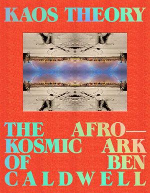 KAOS Theory: The Afrokosmic Ark of Ben Caldwell by Ben Caldwell, Robeson Taj Frazier