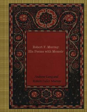 Robert F. Murray: His Poems with Memoir by Robert Fuller Murray, Andrew Lang