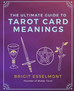 The Ultimate Guide to Tarot Card Meanings by Brigit Esselmont