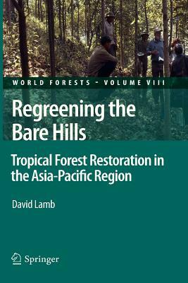 Regreening the Bare Hills: Tropical Forest Restoration in the Asia-Pacific Region by David Lamb