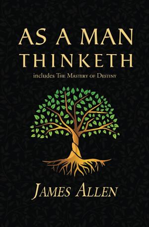 As a Man Thinketh - The Original 1902 Classic (includes The Mastery of Destiny) by James Allen, James Allen