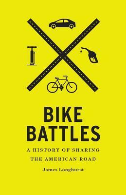 Bike Battles: A History of Sharing the American Road by James Longhurst