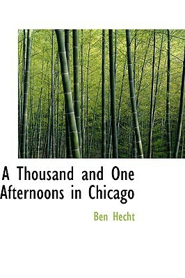 A Thousand and One Afternoons in Chicago by Ben Hecht