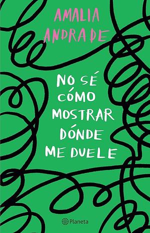 No sé cómo mostrar dónde me duele / I Don't Know How to Show You Where It Hurts by Amalia Andrade, Amalia Andrade