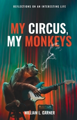 My Circus, My Monkeys: Reflections on an Interesting Life by William Garner