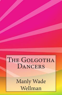 The Golgotha Dancers by Manly Wade Wellman