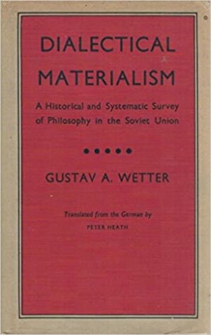 Dialectical Materialism; A Historical and Systematic Survey of Philosophy in the Soviet Union by Gustav Andreas Wetter