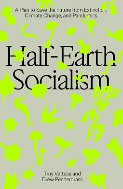 Half-Earth Socialism: A Plan to Save the Future from Extinction, Climate Change and Pandemics by Drew Pendergrass, Troy Vettese