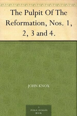 The Pulpit Of The Reformation, Nos. 1, 2, 3 and 4. by John Knox, John Welch, Hugh Latimer