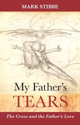 My Father's Tears: The Cross And The Father'S Love by Mark Stibbe