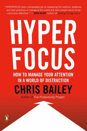 Hyperfocus: How to Be More Productive in a World of Distraction by Chris Bailey