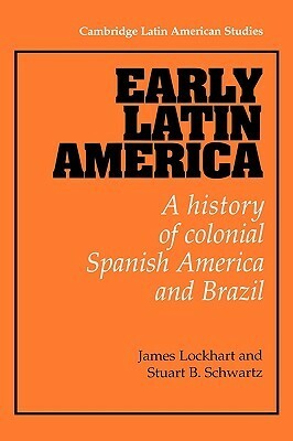 Early Latin America: A History of Colonial Spanish America and Brazil by Stuart B. Schwartz, James Lockhart