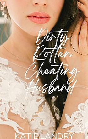 Dirty Rotten Cheating Husband: A Second Chance Romance by Katie Landry