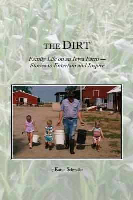 The Dirt: Family Life on an Iowa Farm--Stories to Entertain and Inspire by Karen Schwaller