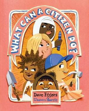 What Can a Citizen Do? (Kids Story Books, Cute Children's Books, Kids Picture Books, Citizenship Books for Kids) by Dave Eggers