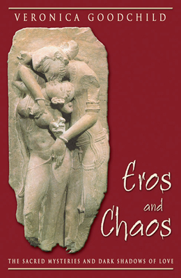 Eros and Chaos: The Sacred Mysteries and Dark Shadows of Love by Veronica Goodchild