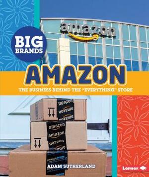Amazon: The Business Behind the Everything Store by Adam Sutherland