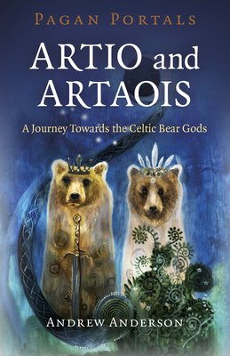 Pagan Portals - Artio and Artaois: A Journey Towards the Celtic Bear Gods by Andrew Anderson