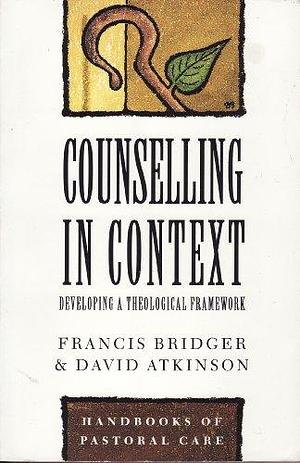 Counselling in Context: Developing a Theological Framework by David Atkinson, Francis Bridger