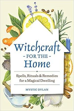 Witchcraft for the Home: Spells, Rituals & Remedies for a Magical Dwelling by Mystic Dylan
