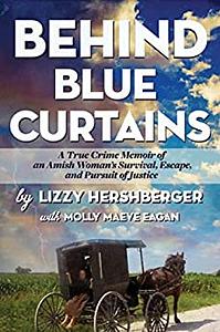 Behind Blue Curtains: A True Crime Memoir of an Amish Woman's Survival, Escape, and Pursuit of Justice by Lizzy Hershberger, Molly Eagan