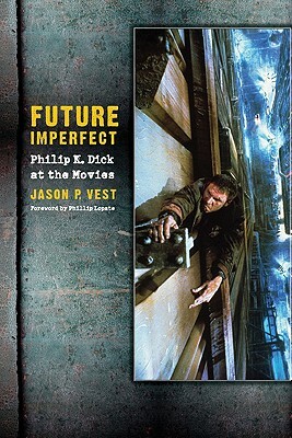Future Imperfect: Philip K. Dick at the Movies by Jason P. Vest, Jason Vest